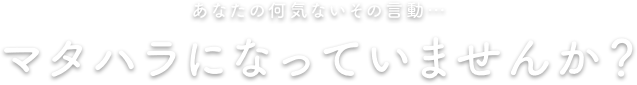 あなたの何気ないその言動…マタハラになっていませんか？